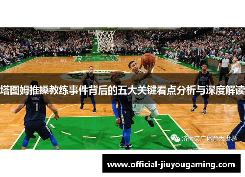 塔图姆推搡教练事件背后的五大关键看点分析与深度解读