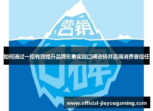 如何通过一招有效提升品牌形象实现口碑逆转并赢得消费者信任