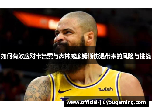 如何有效应对卡鲁索与杰林威廉姆斯伤退带来的风险与挑战