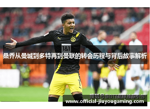 桑乔从曼城到多特再到曼联的转会历程与背后故事解析