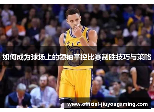 如何成为球场上的领袖掌控比赛制胜技巧与策略