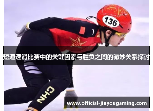 短道速滑比赛中的关键因素与胜负之间的微妙关系探讨