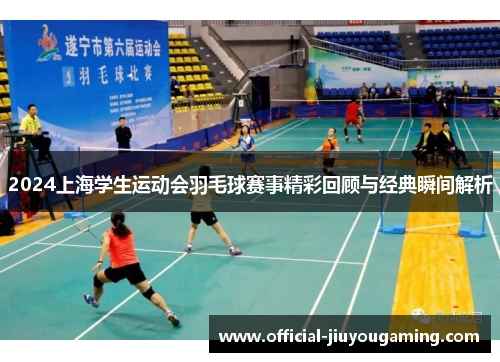 2024上海学生运动会羽毛球赛事精彩回顾与经典瞬间解析